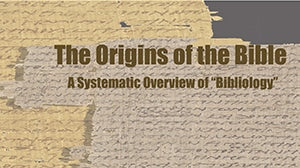 The Origins Of The Bible: A Systematic Overview Of "Bibliology" - NeverDieMedia