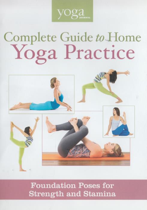 Yoga Journal: Complete Guide To Home Yoga Practice: Foundation Poses For Strength And Stamina