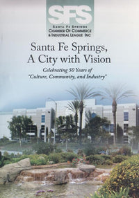 Santa Fe Springs, A City With Vision: Celebrating 50 Years Of Culture, Community, And Industry