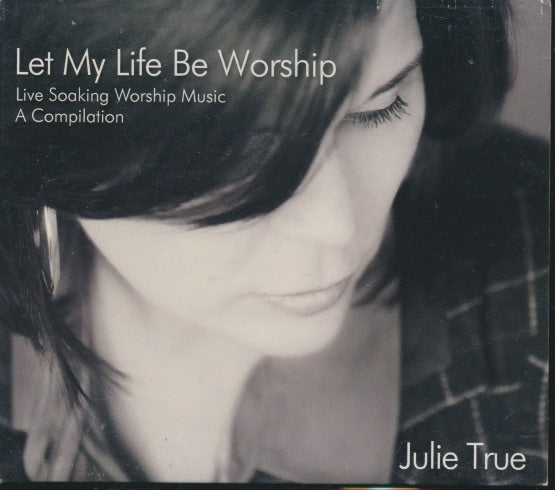 Julie True: Let My Life Be Worship