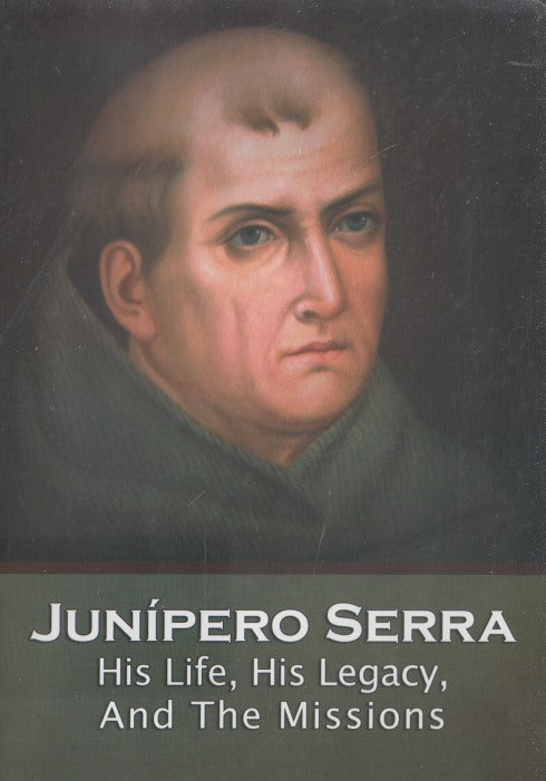 Junipero Serra: His Life, His Legacy, And The Missions