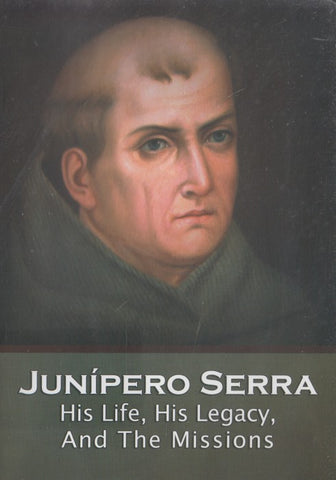 Junipero Serra: His Life, His Legacy, And The Missions