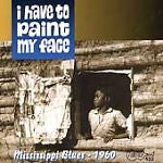 I Have To Paint My Face: Mississippi Blues 1960 w/ Artwork