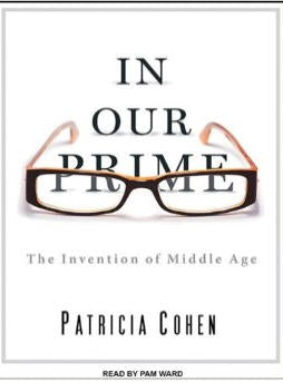 In Our Prime: The Invention Of Middle Age Unabridged