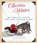 Cherries In Winter: My Family's Recipe For Hope In Hard Times Unabridged