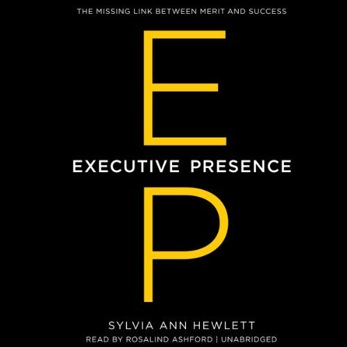 Executive Presence: The Missing Link Between Merit & Success Unabridged