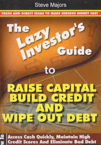 The Lazy Investor's Guide To Raise Capital, Build Credit And Wipe Out Debt