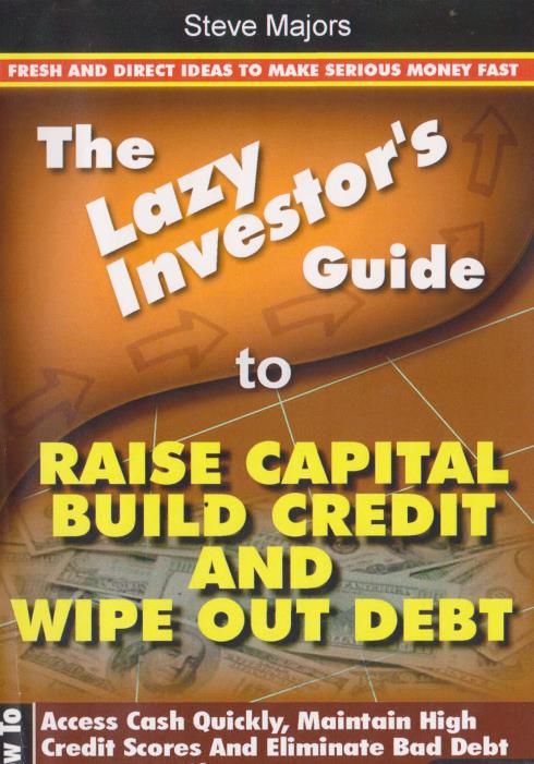 The Lazy Investor's Guide To Raise Capital, Build Credit And Wipe Out Debt