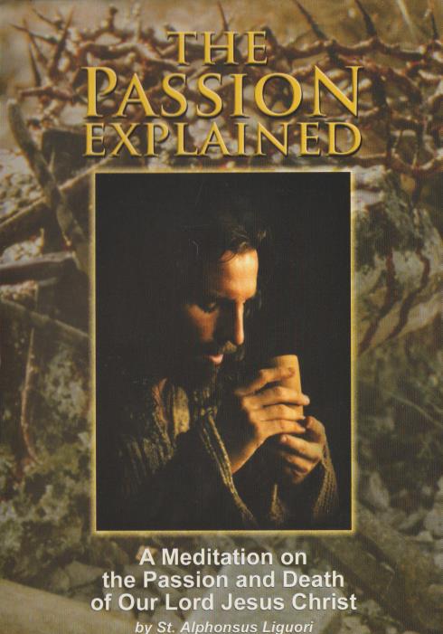 The Passion Explained: A Meditation On The Passion & Death Of Our Lord Jesus Christ