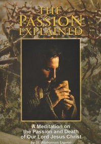 The Passion Explained: A Meditation On The Passion & Death Of Our Lord Jesus Christ