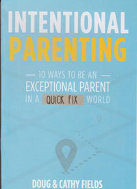 Intentional Parenting: 10 Ways To Be An Exceptional Parent In A Quick Fix World w/ No Workbook