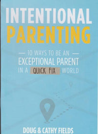 Intentional Parenting: 10 Ways To Be An Exceptional Parent In A Quick Fix World w/ No Workbook
