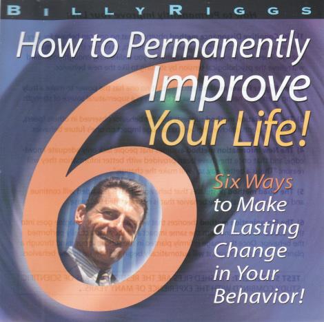 How To Permanently Improve Your Life! Six Ways To Make A Lasting Change In Your Behavior!