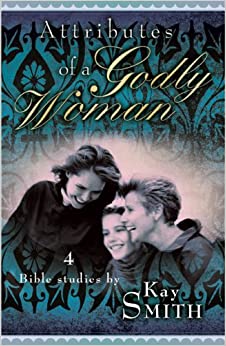 Attributes Of A Godly Woman: 4 Bible Studies By Kay Smith