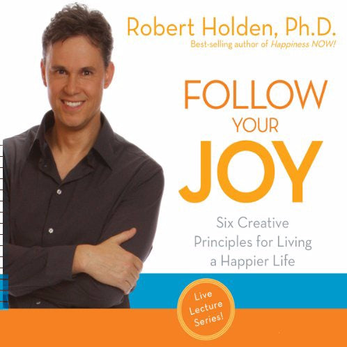 Follow Your Joy: Six Creative Principles For Living A Happier Life