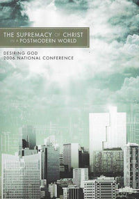The Supremacy Of Christ In A Postmodern World: Desiring God 2006 National Conference 3-Disc Set