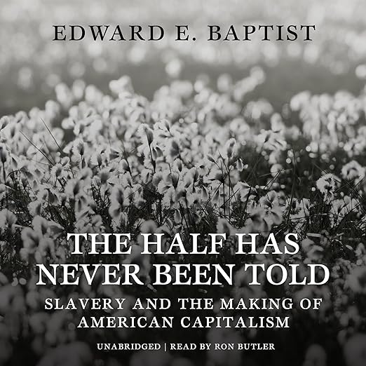 The Half Has Never Been Told: Slavery & The Making Of American Capitalism Unabridged