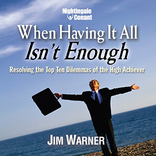 When Having It All Isn't Enough: Resolving The Top Ten Dilemmas Of The High Achiever