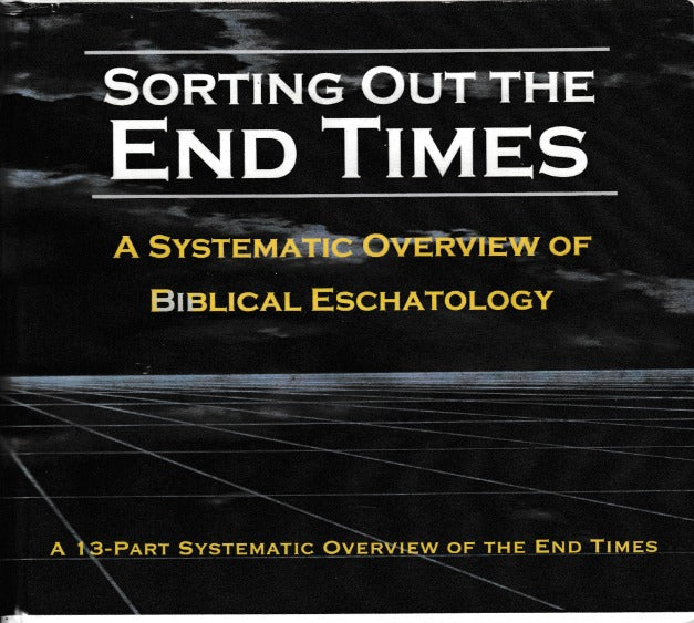 Sorting Out The End Times: A Systematic Overview Of Biblical Eschatology