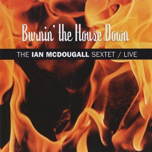 Burnin' The House Down: The Ian Mcdougall Sextet / Live w/ Artwork